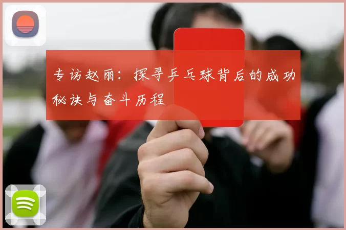 专访赵丽：探寻乒乓球背后的成功秘诀与奋斗历程