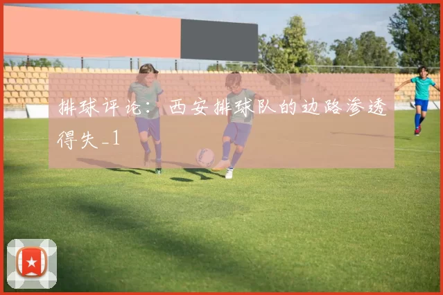 排球评论：西安排球队的边路渗透得失_1