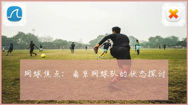 网球焦点：南京网球队的状态探讨