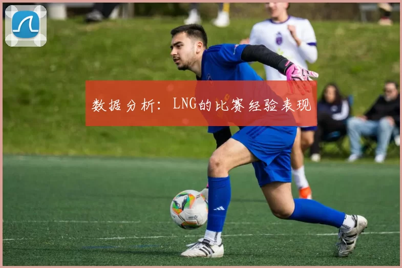 数据分析：LNG的比赛经验表现