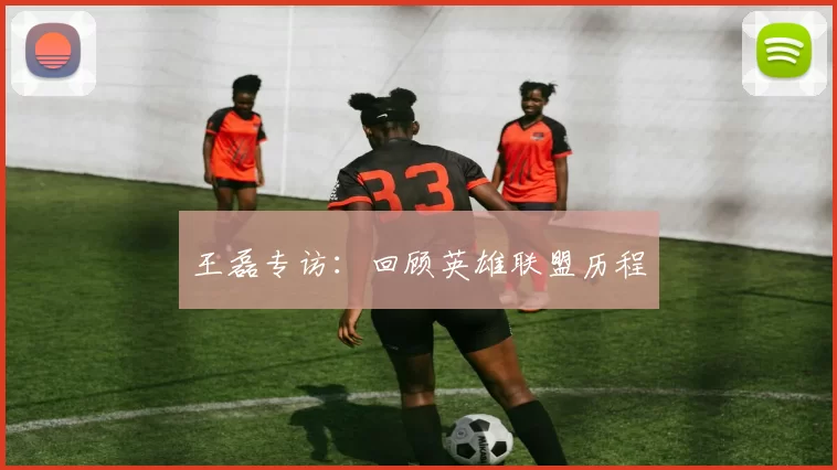 王磊专访：回顾英雄联盟历程