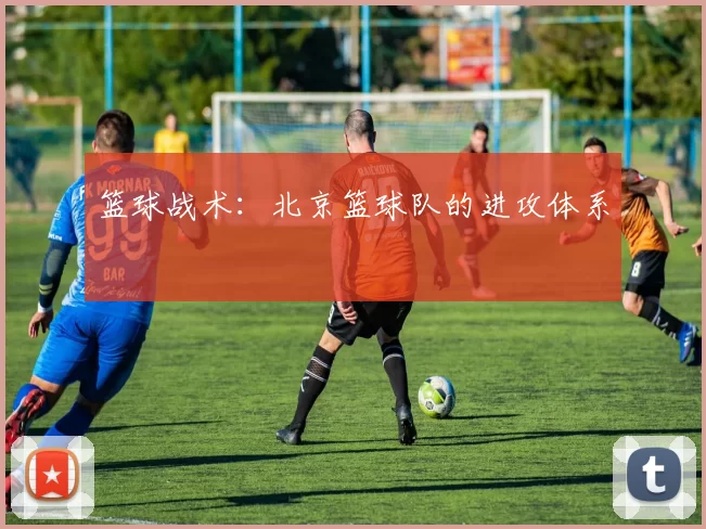 篮球战术：北京篮球队的进攻体系