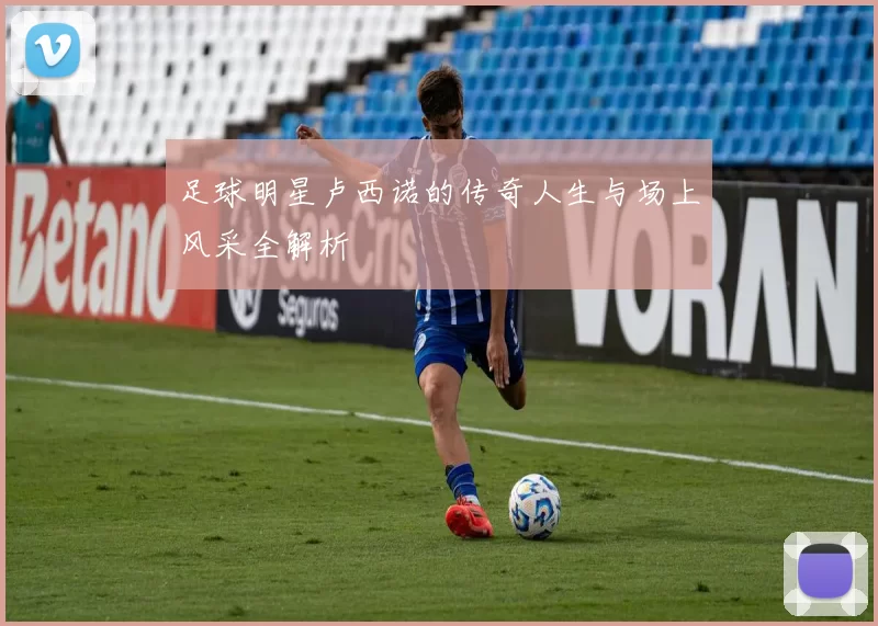 足球明星卢西诺的传奇人生与场上风采全解析