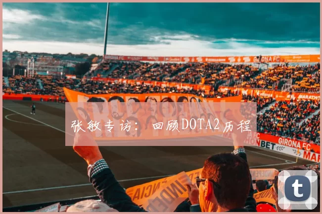 张敏专访：回顾DOTA2历程