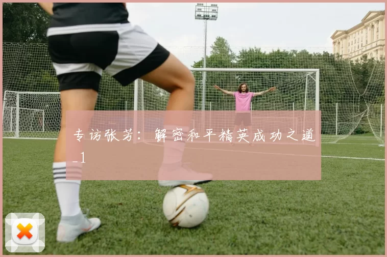 专访张芳：解密和平精英成功之道_1