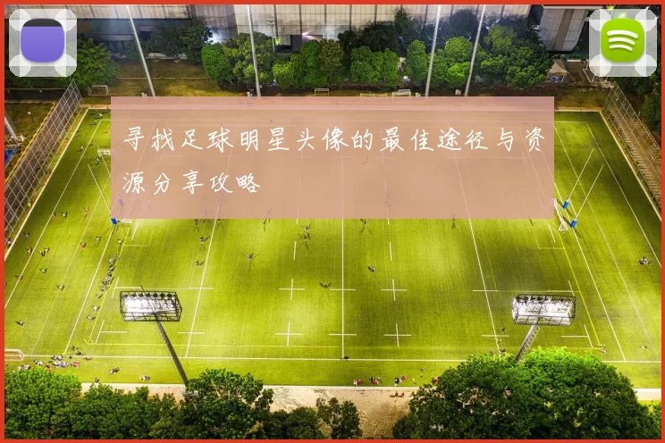 寻找足球明星头像的最佳途径与资源分享攻略