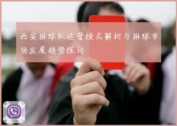 西安排球队运营模式解析与排球市场发展趋势探讨